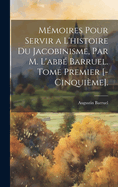Memoires Pour Servir A L'Histoire Du Jacobinisme, Par M. L'Abbe Barruel. Tome Premier [-Cinquieme].