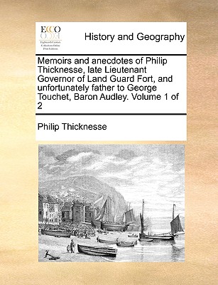 Memoirs and Anecdotes of Philip Thicknesse, Late Lieutenant Governor of Land Guard Fort, and Unfortunately Father to George Touchet, Baron Audley. Volume 1 of 2 - Thicknesse, Philip