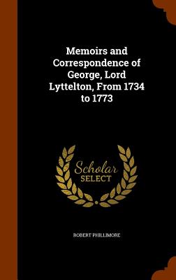 Memoirs and Correspondence of George, Lord Lyttelton, From 1734 to 1773 - Phillimore, Robert, Sir