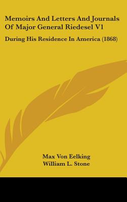 Memoirs And Letters And Journals Of Major General Riedesel V1: During His Residence In America (1868) - Eelking, Max Von, and Stone, William L (Translated by)
