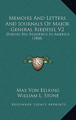 Memoirs And Letters And Journals Of Major General Riedesel V2: During His Residence In America (1868) - Eelking, Max Von, and Stone, William L (Translated by)