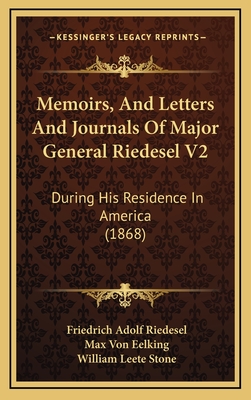 Memoirs, and Letters and Journals of Major General Riedesel V2: During His Residence in America (1868) - Riedesel, Friedrich Adolf, and Eelking, Max Von, and Stone, William Leete (Translated by)
