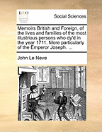 Memoirs British and Foreign, of the Lives and Families of the Most Illustrious Persons Who Dy'd in the Year 1711: More Particularly of the Emperor Joseph, the Dauphin [Et Al.]