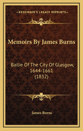 Memoirs by James Burns: Bailie of the City of Glasgow, 1644-1661 (1832)