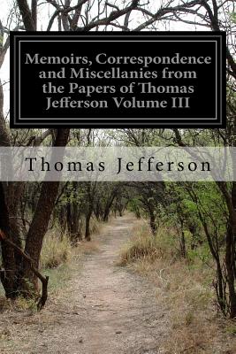 Memoirs, Correspondence and Miscellanies from the Papers of Thomas Jefferson Volume III - Randolph, Thomas Jefferson (Editor), and Jefferson, Thomas