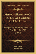 Memoirs Illustrative of the Life and Writings of John Evelyn: Comprising His Diary, from the Year 1641 to 1706 (1870)