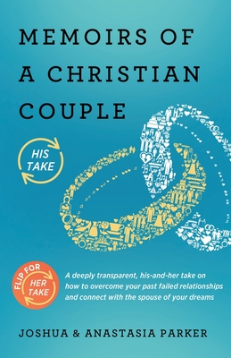 Memoirs of a Christian Couple: A deeply transparent, his-and-hers take on how to overcome your past failed relationships and connect with the spouse of your dreams - Parker, Joshua, and Parker, Anastasia, and Peterson, Erik (Cover design by)