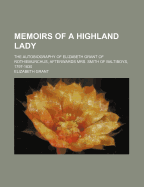 Memoirs of a Highland Lady; The Autobiography of Elizabeth Grant of Rothiemurchus, Afterwards Mrs. Smith of Baltiboys, 1797-1830