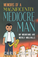 Memoirs of a Magnificently Mediocre Man: My Mountains Are Merely Molehills