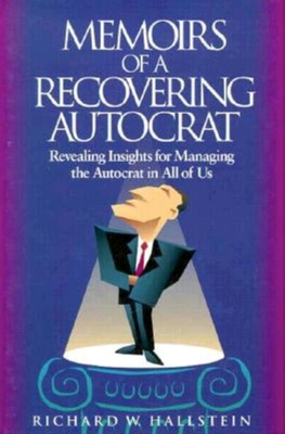 Memoirs of a Recovering Autocrat: Revealing Insights for Managing the Autocrat in All of Us - Hallstein, Richard