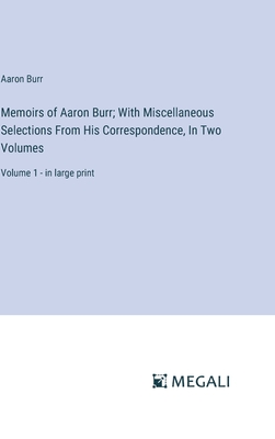 Memoirs of Aaron Burr; With Miscellaneous Selections From His Correspondence, In Two Volumes: Volume 1 - in large print - Burr, Aaron