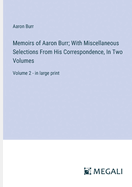 Memoirs of Aaron Burr; With Miscellaneous Selections From His Correspondence, In Two Volumes: Volume 2 - in large print
