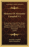 Memoirs of Alexander Campbell V2: Embracing a View of the Origin, Progress, and Principles of the Religious Reformation Which He Advocated (1870)