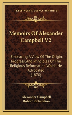 Memoirs of Alexander Campbell V2: Embracing a View of the Origin, Progress, and Principles of the Religious Reformation Which He Advocated (1870) - Campbell, Alexander, Sir, and Richardson, Robert