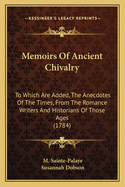 Memoirs Of Ancient Chivalry: To Which Are Added, The Anecdotes Of The Times, From The Romance Writers And Historians Of Those Ages (1784)