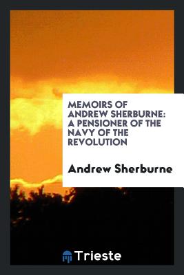 Memoirs of Andrew Sherburne; A Pensioner of the Navy of the Revolution, Written by Himself - Sherburne, Andrew