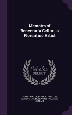 Memoirs of Benvenuto Cellini, a Florentine Artist - Roscoe, Thomas, and Cellini, Benvenuto, and Molini, Giuseppe