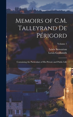 Memoirs of C.M. Talleyrand De Prigord: Containing the Particulars of His Private and Public Life; Volume 1 - Goldsmith, Lewis, and Stewarton, Lewis