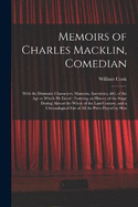 Memoirs of Charles Macklin, Comedian: With the Dramatic Characters, Manners, Anecdotes, &c. of the Age in Which He Lived: Forming an History of the Stage During Almost the Whole of the Last Century, and a Chronological List of All the Parts Played by Him