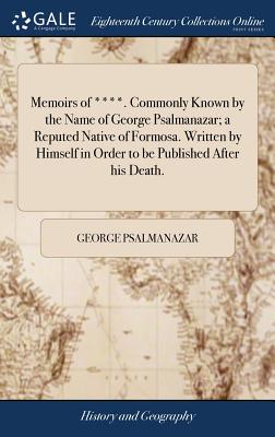 Memoirs of ****. Commonly Known by the Name of George Psalmanazar; a Reputed Native of Formosa. Written by Himself in Order to be Published After his Death. - Psalmanazar, George