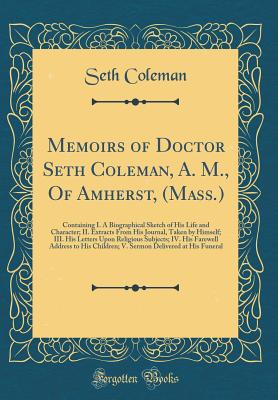 Memoirs of Doctor Seth Coleman, A. M., of Amherst, (Mass.): Containing I. a Biographical Sketch of His Life and Character; II. Extracts from His Journal, Taken by Himself; III. His Letters Upon Religious Subjects; IV. His Farewell Address to His Children; - Coleman, Seth