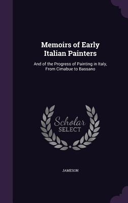 Memoirs of Early Italian Painters: And of the Progress of Painting in Italy, From Cimabue to Bassano - Jameson