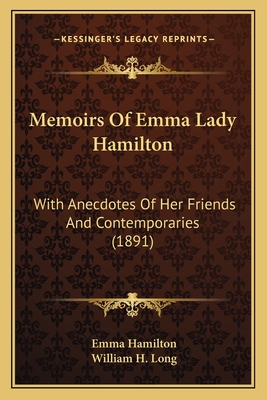 Memoirs of Emma Lady Hamilton: With Anecdotes of Her Friends and Contemporaries (1891) - Hamilton, Emma, and Long, William H (Editor)