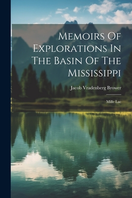 Memoirs Of Explorations In The Basin Of The Mississippi: Mille Lac - Brower, Jacob Vradenberg