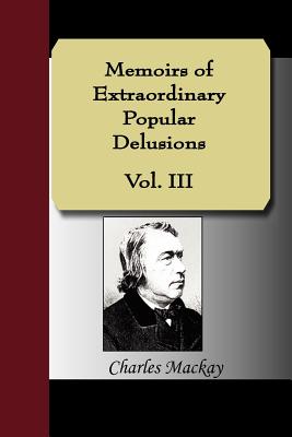 Memoirs of Extraordinary Popular Delusions, Volume 3 - MacKay, Charles