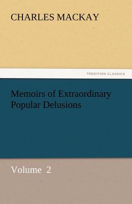 Memoirs of Extraordinary Popular Delusions - MacKay, Charles