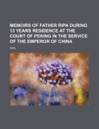 Memoirs of Father Ripa During 13 Years Residence at the Court of Peking in the Service of the Emperor of China