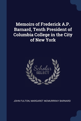 Memoirs of Frederick A.P. Barnard, Tenth President of Columbia College in the City of New York - Fulton, John, and Barnard, Margaret McMurrray