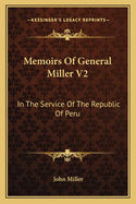 Memoirs of General Miller V2: In the Service of the Republic of Peru