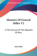 Memoirs Of General Miller V2: In The Service Of The Republic Of Peru