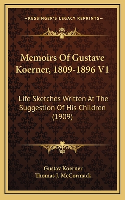 Memoirs of Gustave Koerner, 1809-1896 V1: Life Sketches Written at the Suggestion of His Children (1909) - Koerner, Gustav, and McCormack, Thomas J (Editor)