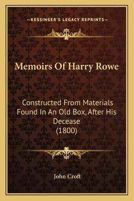 Memoirs Of Harry Rowe: Constructed From Materials Found In An Old Box, After His Decease (1800) - Croft, John