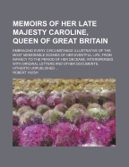 Memoirs of Her Late Majesty Caroline, Queen of Great Britain (Volume 1); Embracing Every Circumstance Illustrative of the Most Memorable Scenes of Her Eventful Life, from Infancy to the Period of Her Decease, Interspersed with Original Letters and...