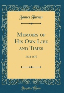 Memoirs of His Own Life and Times: 1632-1670 (Classic Reprint)