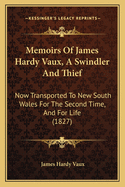 Memoirs Of James Hardy Vaux, A Swindler And Thief: Now Transported To New South Wales For The Second Time, And For Life (1827)