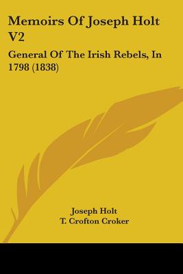 Memoirs Of Joseph Holt V2: General Of The Irish Rebels, In 1798 (1838) - Holt, Joseph, and Croker, T Crofton (Editor)