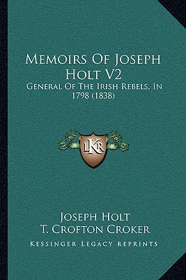 Memoirs Of Joseph Holt V2: General Of The Irish Rebels, In 1798 (1838) - Holt, Joseph, and Croker, T Crofton (Editor)