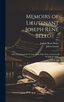 Memoirs of Lieutenant Joseph Ren Bellot ...: With His Journal of a Voyage in the Polar Seas, in Search of Sir John Franklin - Bellot, Joseph Ren, and Lemer, Julien