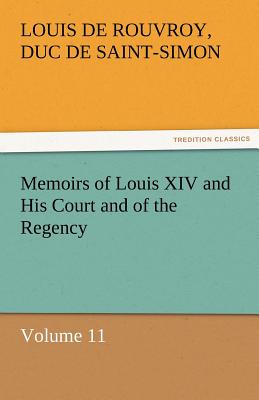 Memoirs of Louis XIV and His Court and of the Regency - Volume 11 - Saint-Simon, Louis De Rouvroy Duc De