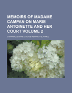 Memoirs of Madame Campan on Marie Antoinette and Her Court Volume 2