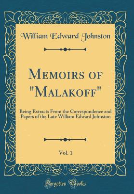 Memoirs of "malakoff," Vol. 1: Being Extracts from the Correspondence and Papers of the Late William Edward Johnston (Classic Reprint) - Johnston, William Edward