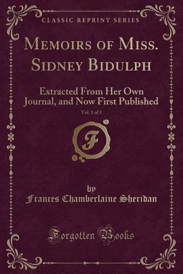 Memoirs of Miss. Sidney Bidulph, Vol. 1 of 3: Extracted from Her Own Journal, and Now First Published (Classic Reprint) - Sheridan, Frances Chamberlaine