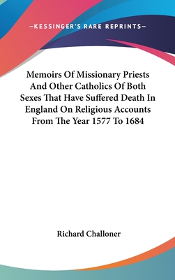 Memoirs Of Missionary Priests And Other Catholics Of Both Sexes That Have Suffered Death In England On Religious Accounts From The Year 1577 To 1684 - Challoner, Richard