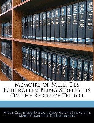 Memoirs of Mlle. Des Echerolles: Being Sidelights on the Reign of Terror - Balfour, Marie Clothilde, and Des?cherolles, Alexandrine Etiennette M