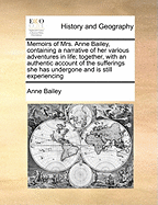 Memoirs of Mrs. Anne Bailey, Containing a Narrative of Her Various Adventures in Life; Together, with an Authentic Account of the Sufferings She Has Undergone and Is Still Experiencing