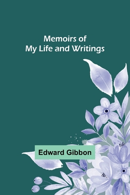 Memoirs of My Life and Writings - Gibbon, Edward